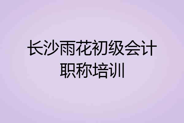 长沙雨花初级会计职称培训