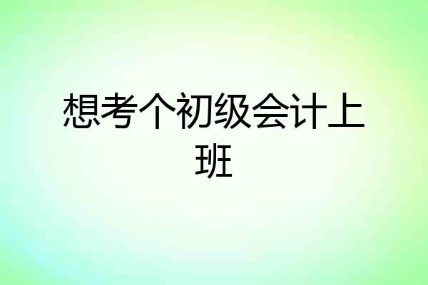 想考个初级会计上班
