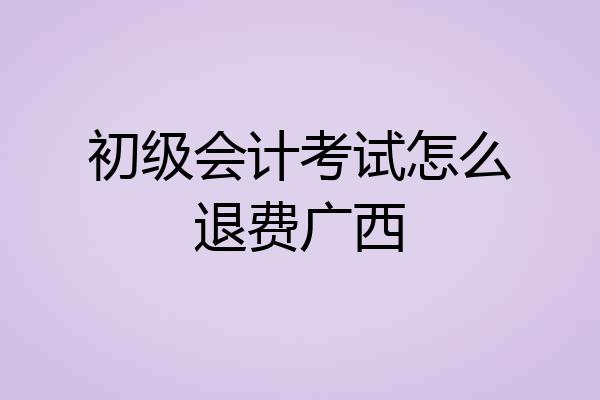 初级会计考试怎么退费广西