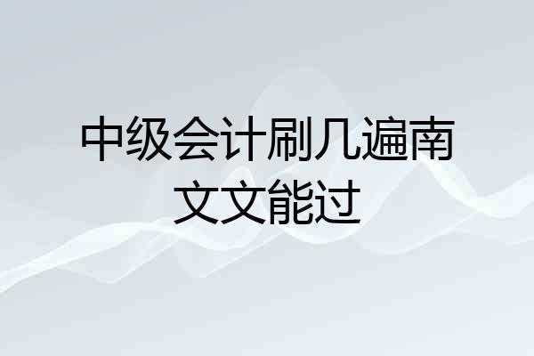 中级会计刷几遍南文文能过