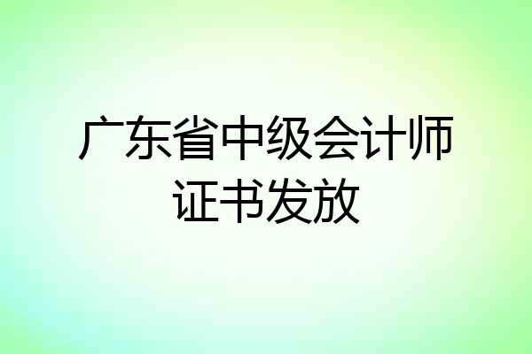 广东省中级会计师证书发放