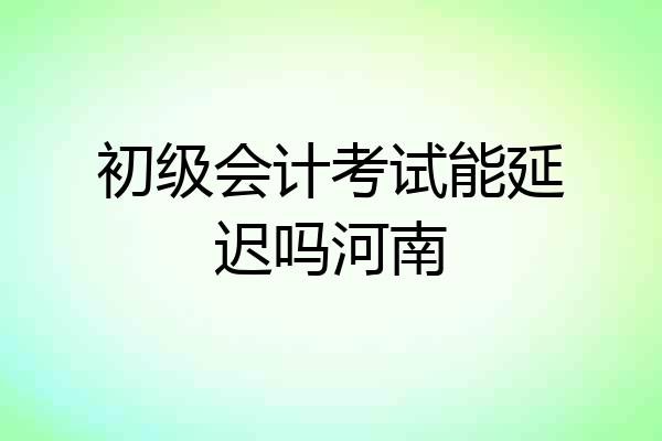 初级会计考试能延迟吗河南