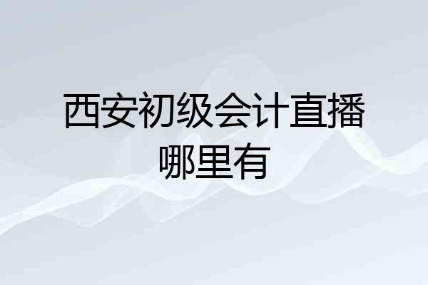 西安初级会计直播哪里有