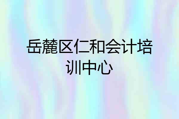 岳麓区仁和会计培训中心