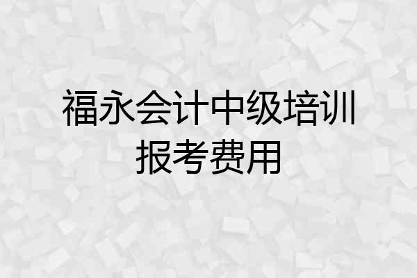 福永会计中级培训报考费用
