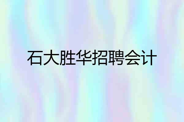 石大胜华招聘会计
