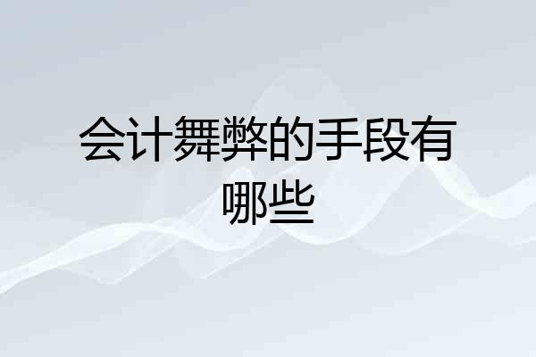 会计舞弊的手段有哪些