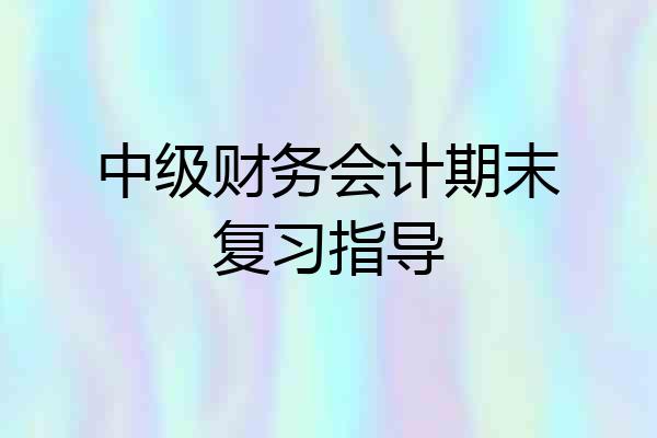 中级财务会计期末复习指导