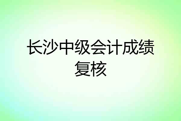 长沙中级会计成绩复核