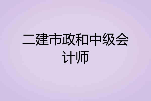 二建市政和中级会计师