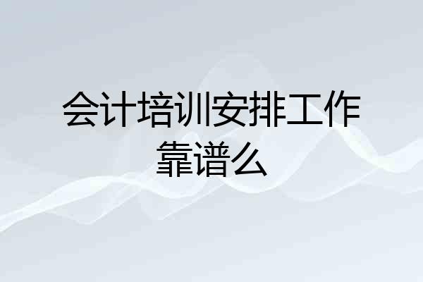 会计培训安排工作靠谱么