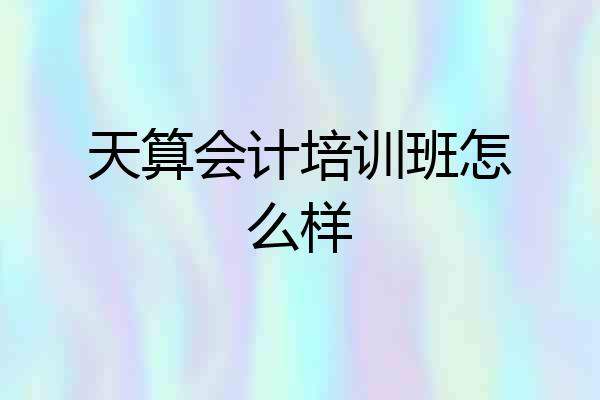 天算会计培训班怎么样