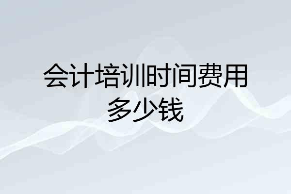 会计培训时间费用多少钱