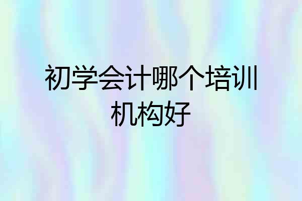 初学会计哪个培训机构好