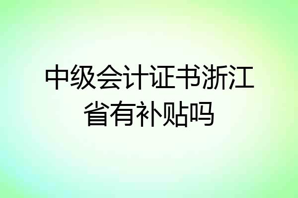 中级会计证书浙江省有补贴吗