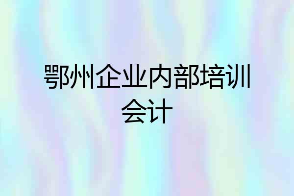 鄂州企业内部培训会计