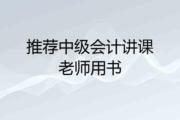 推荐中级会计讲课老师用书