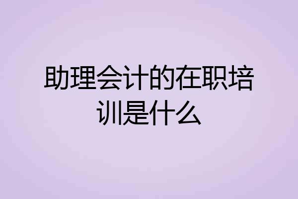 助理会计的在职培训是什么