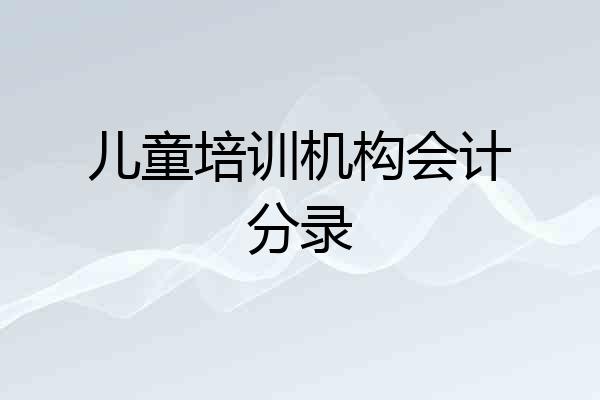 儿童培训机构会计分录