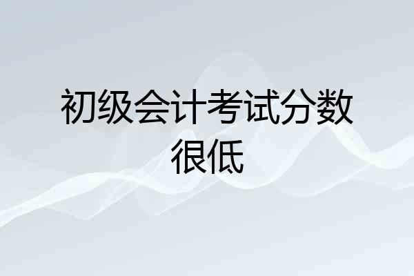 初级会计考试分数很低