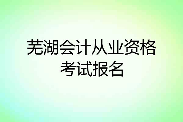 芜湖会计从业资格考试报名