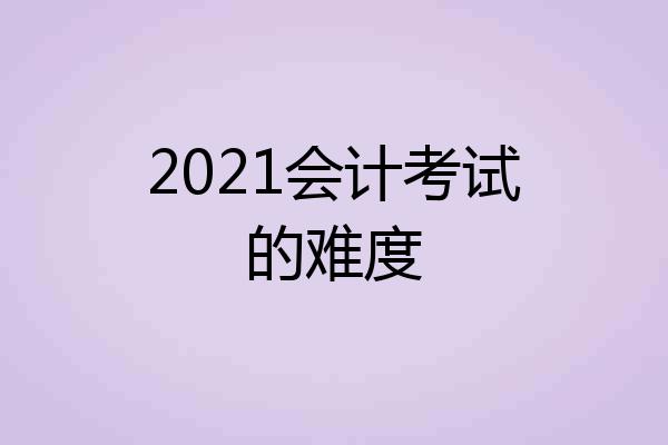 2021会计考试的难度