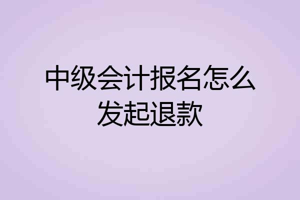 中级会计报名怎么发起退款