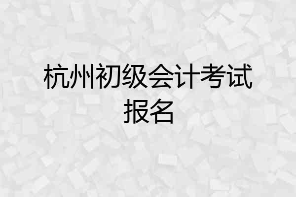 杭州初级会计考试报名