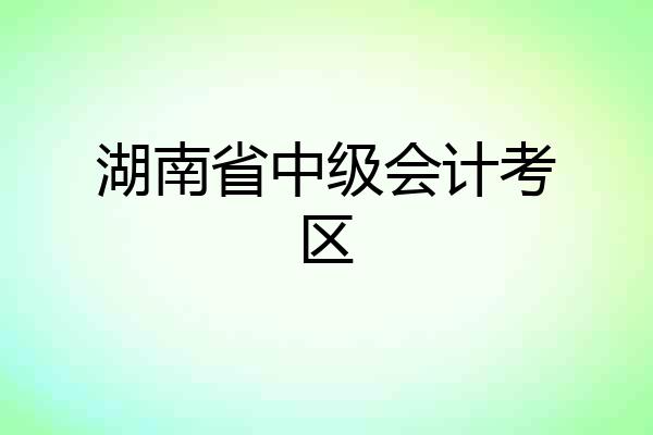 湖南省中级会计考区