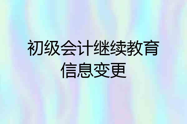 初级会计继续教育信息变更