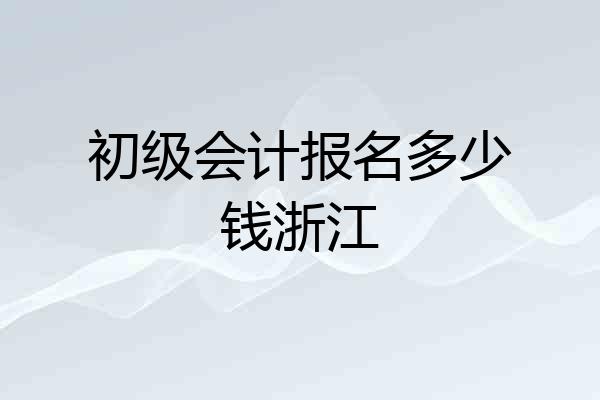 初级会计报名多少钱浙江