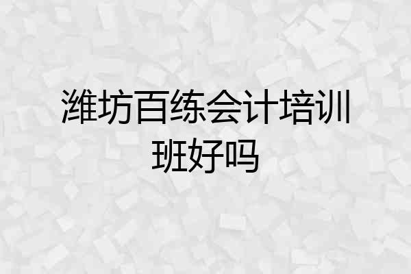 潍坊百练会计培训班好吗