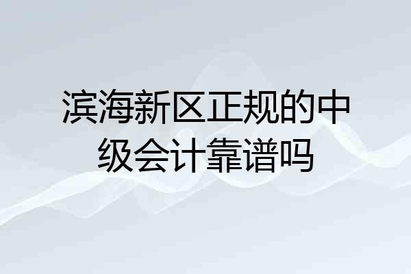滨海新区正规的中级会计靠谱吗