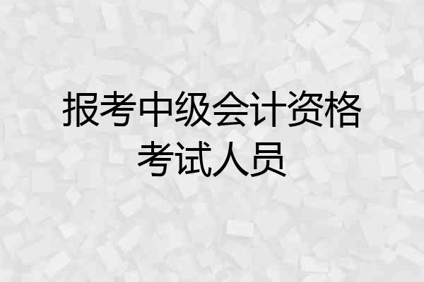 报考中级会计资格考试人员