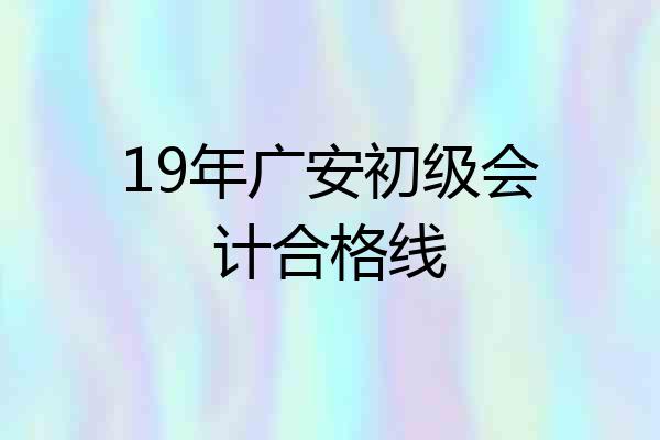 19年广安初级会计合格线