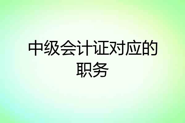 中级会计证对应的职务