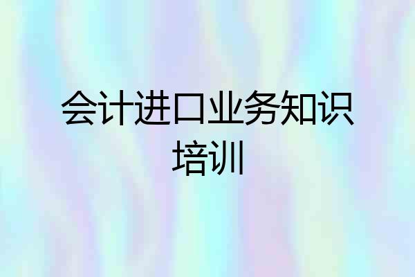 会计进口业务知识培训
