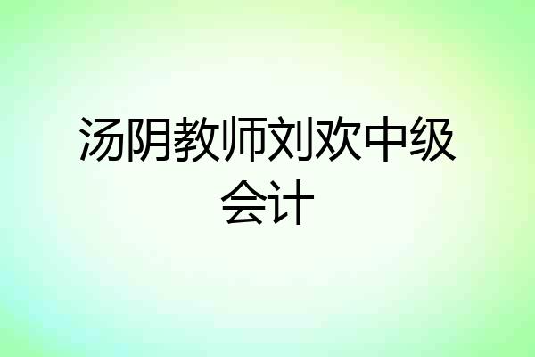 汤阴教师刘欢中级会计