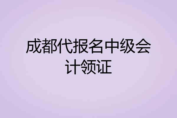 成都代报名中级会计领证