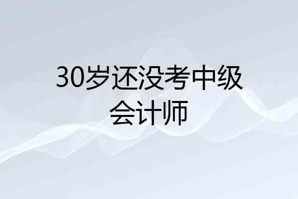 30岁还没考中级会计师