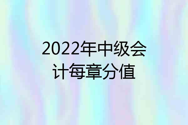 2022年中级会计每章分值