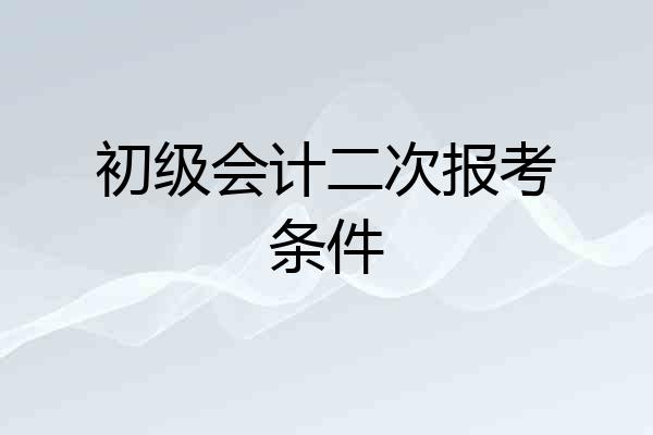 初级会计二次报考条件