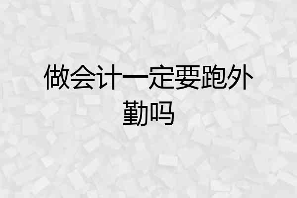 做会计一定要跑外勤吗