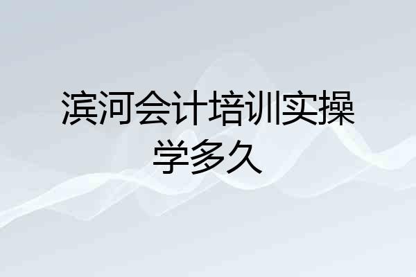 滨河会计培训实操学多久