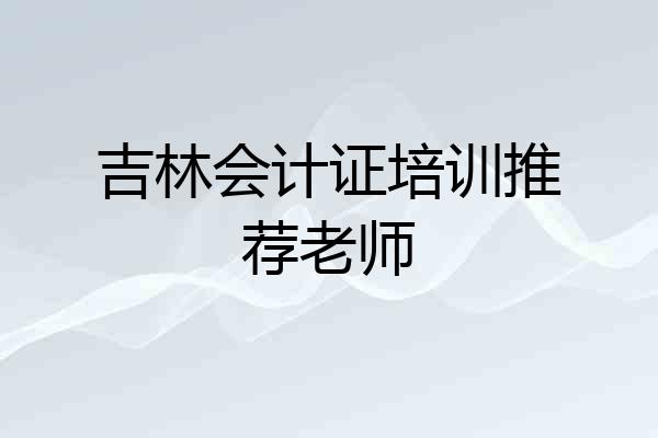 吉林会计证培训推荐老师