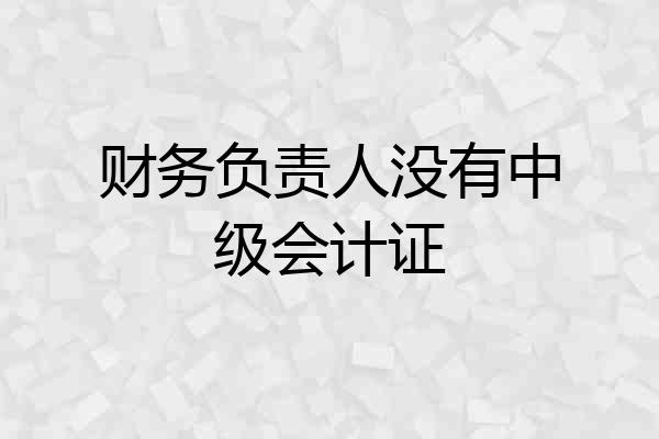 财务负责人没有中级会计证