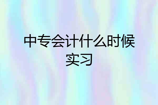 中专会计什么时候实习
