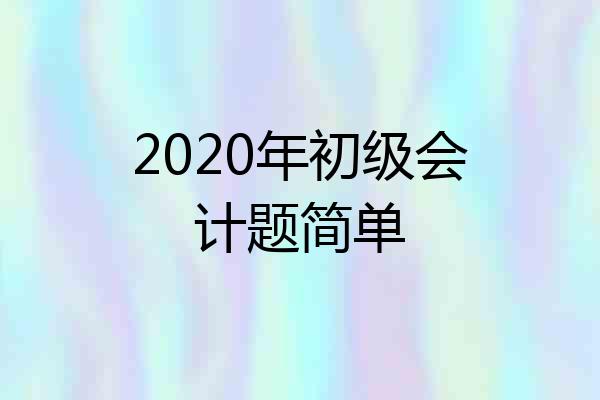 2020年初级会计题简单