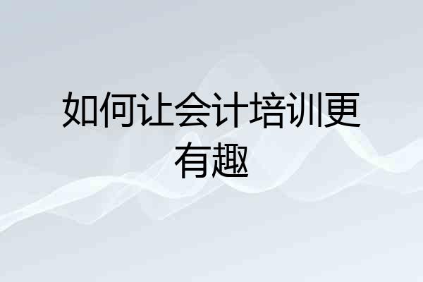 如何让会计培训更有趣