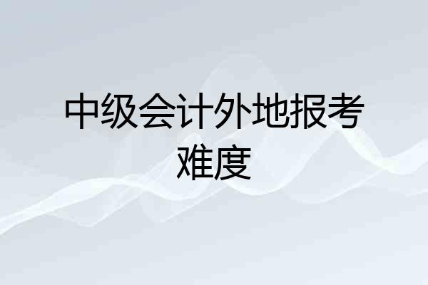 中级会计外地报考难度